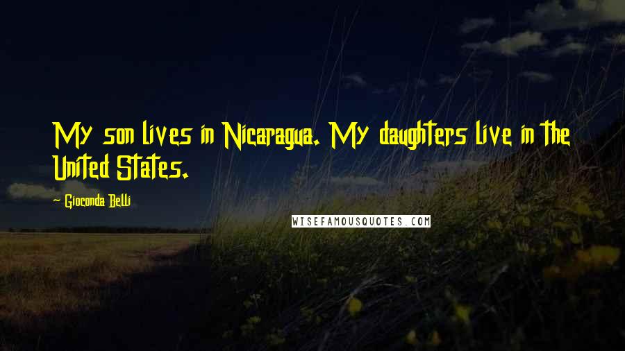 Gioconda Belli Quotes: My son lives in Nicaragua. My daughters live in the United States.