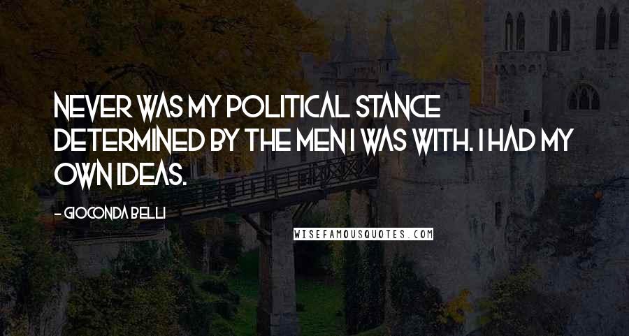 Gioconda Belli Quotes: Never was my political stance determined by the men I was with. I had my own ideas.