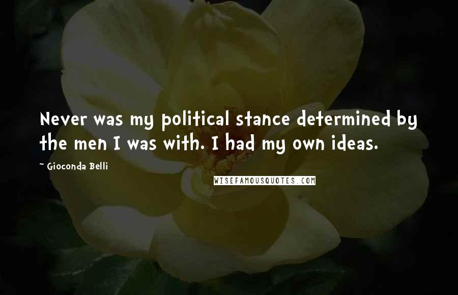 Gioconda Belli Quotes: Never was my political stance determined by the men I was with. I had my own ideas.