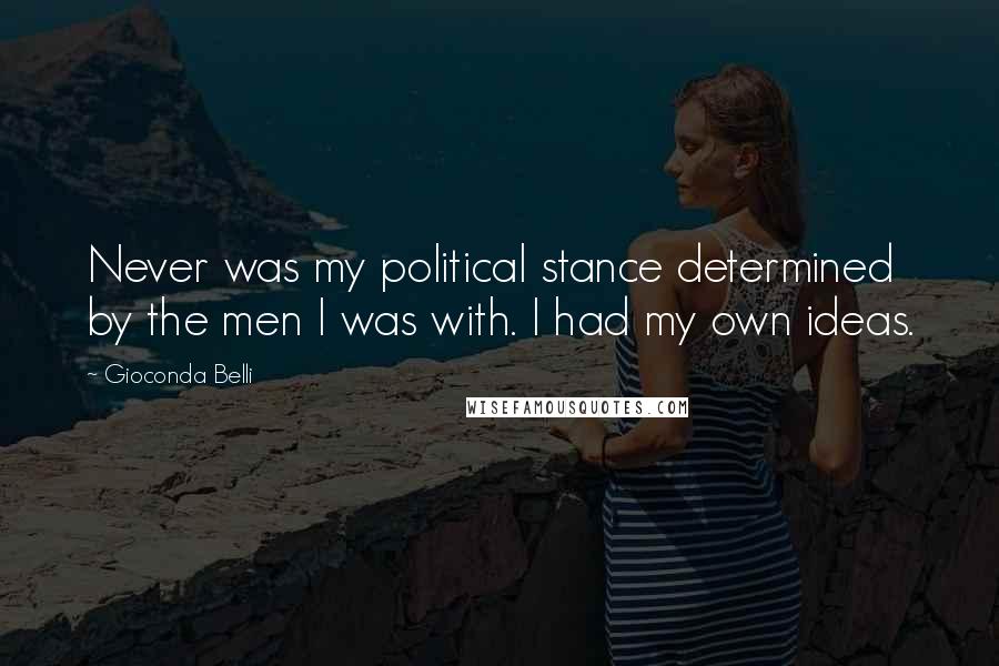 Gioconda Belli Quotes: Never was my political stance determined by the men I was with. I had my own ideas.