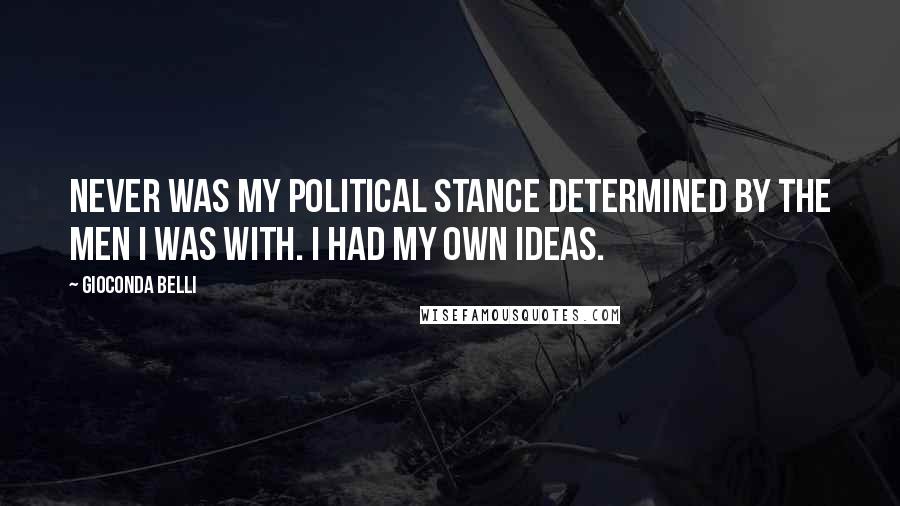 Gioconda Belli Quotes: Never was my political stance determined by the men I was with. I had my own ideas.