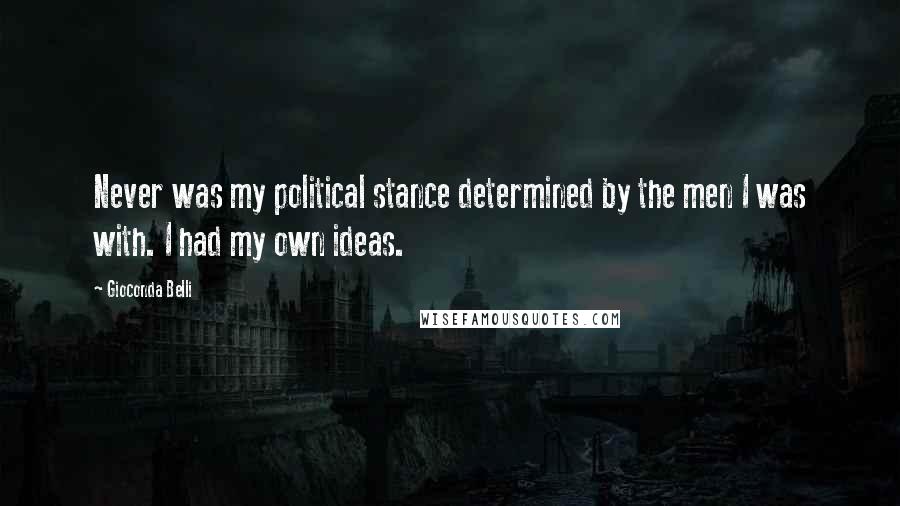 Gioconda Belli Quotes: Never was my political stance determined by the men I was with. I had my own ideas.