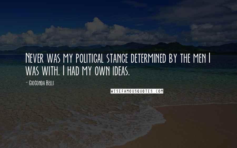 Gioconda Belli Quotes: Never was my political stance determined by the men I was with. I had my own ideas.