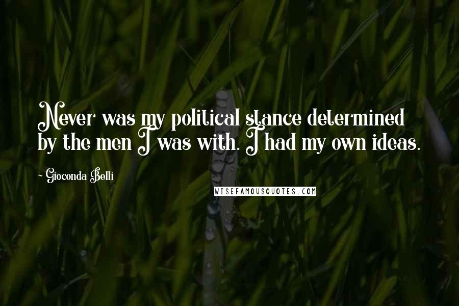 Gioconda Belli Quotes: Never was my political stance determined by the men I was with. I had my own ideas.