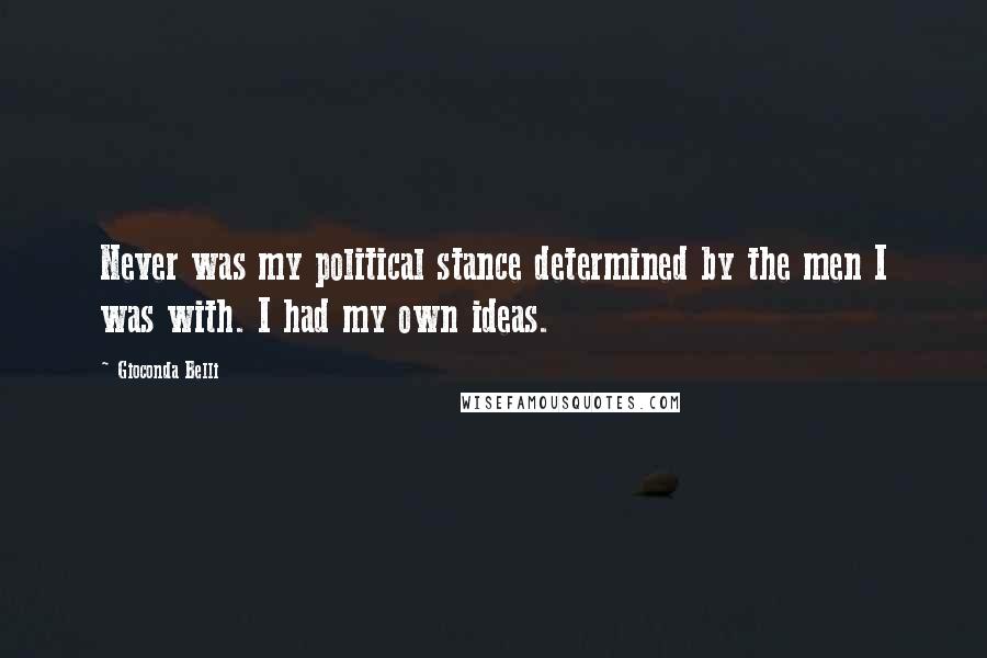 Gioconda Belli Quotes: Never was my political stance determined by the men I was with. I had my own ideas.