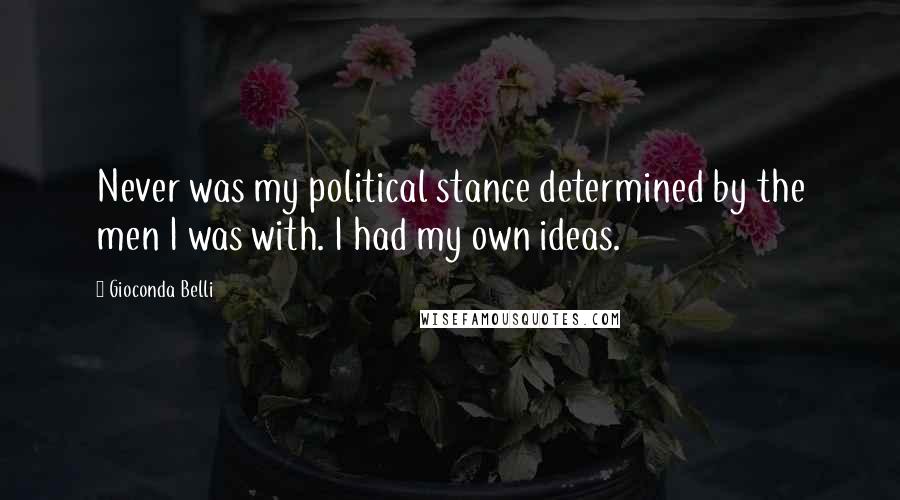 Gioconda Belli Quotes: Never was my political stance determined by the men I was with. I had my own ideas.