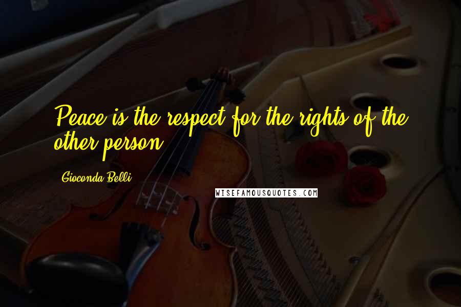 Gioconda Belli Quotes: Peace is the respect for the rights of the other person.