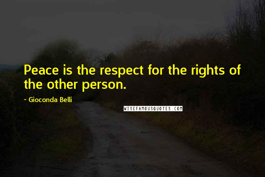 Gioconda Belli Quotes: Peace is the respect for the rights of the other person.