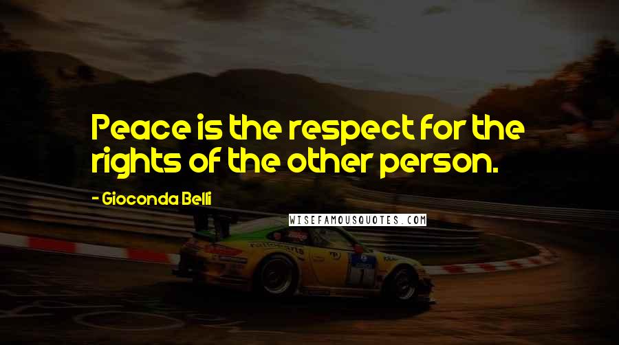 Gioconda Belli Quotes: Peace is the respect for the rights of the other person.