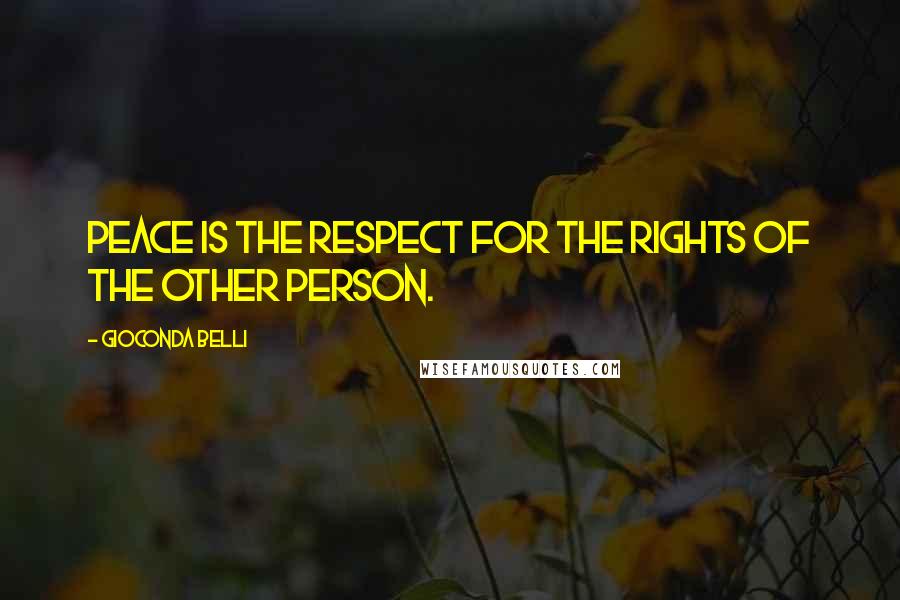 Gioconda Belli Quotes: Peace is the respect for the rights of the other person.