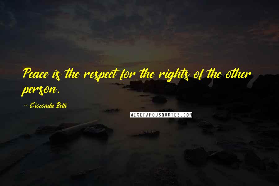 Gioconda Belli Quotes: Peace is the respect for the rights of the other person.