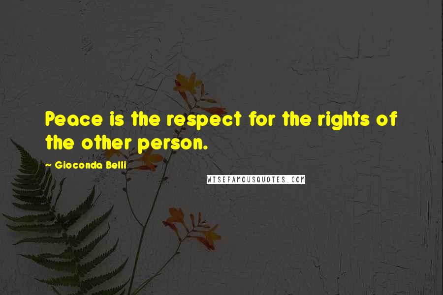 Gioconda Belli Quotes: Peace is the respect for the rights of the other person.