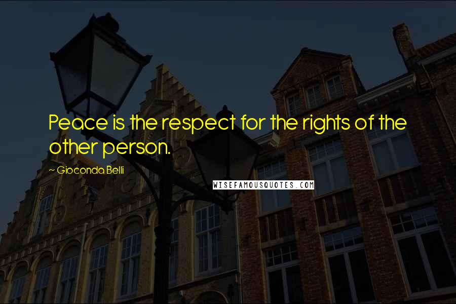 Gioconda Belli Quotes: Peace is the respect for the rights of the other person.