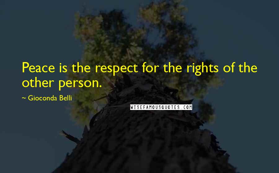 Gioconda Belli Quotes: Peace is the respect for the rights of the other person.