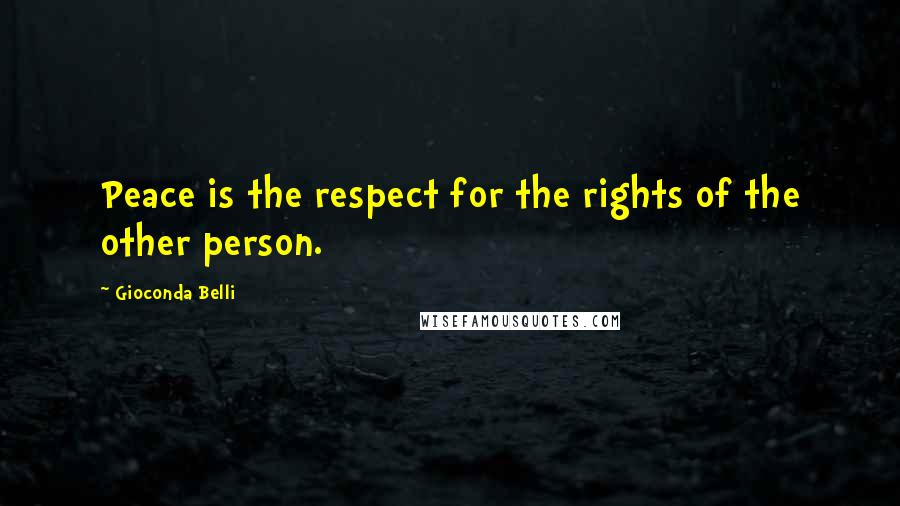 Gioconda Belli Quotes: Peace is the respect for the rights of the other person.