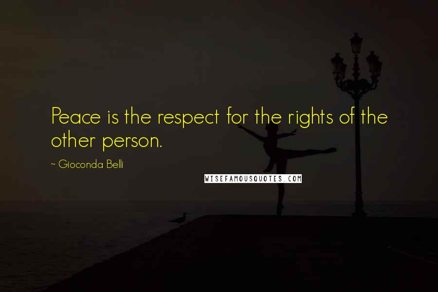 Gioconda Belli Quotes: Peace is the respect for the rights of the other person.