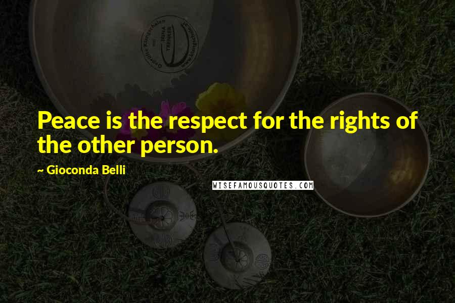 Gioconda Belli Quotes: Peace is the respect for the rights of the other person.