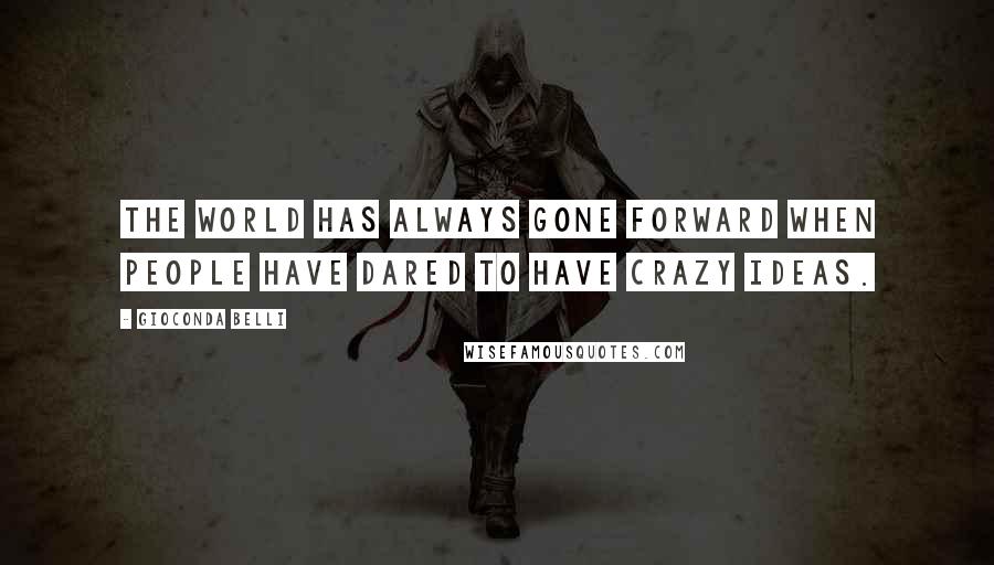 Gioconda Belli Quotes: The world has always gone forward when people have dared to have crazy ideas.