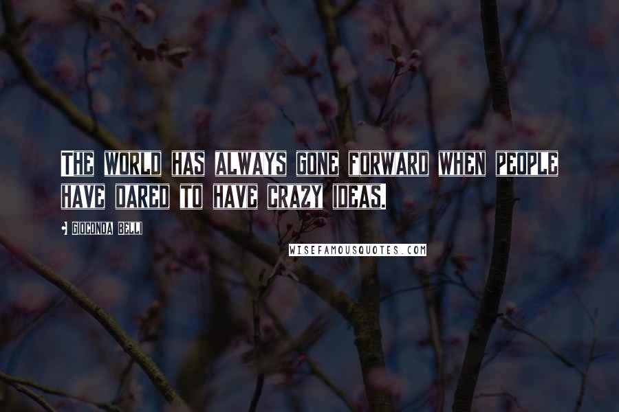 Gioconda Belli Quotes: The world has always gone forward when people have dared to have crazy ideas.