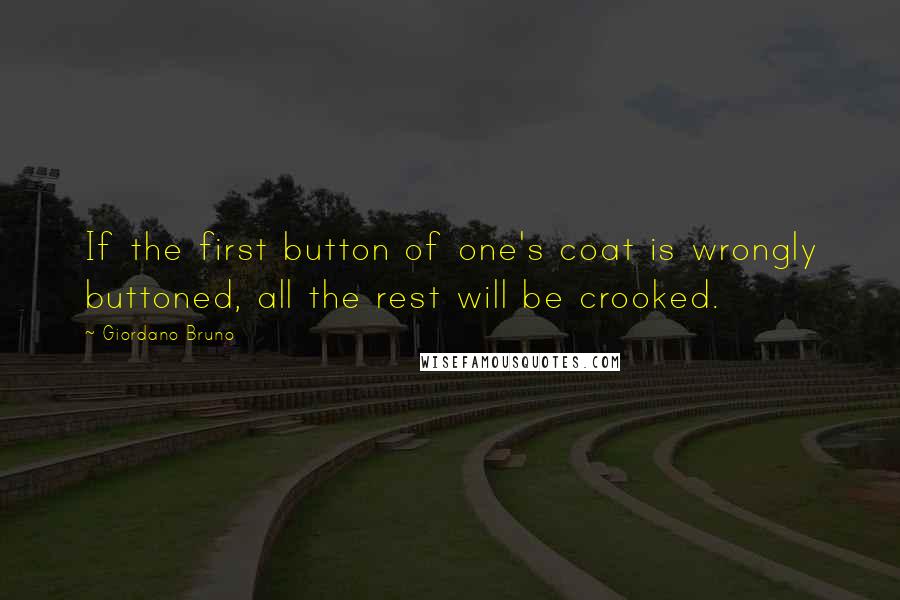 Giordano Bruno Quotes: If the first button of one's coat is wrongly buttoned, all the rest will be crooked.