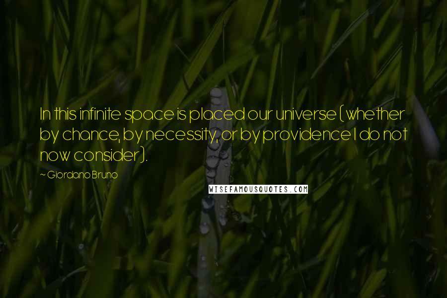 Giordano Bruno Quotes: In this infinite space is placed our universe (whether by chance, by necessity, or by providence I do not now consider).