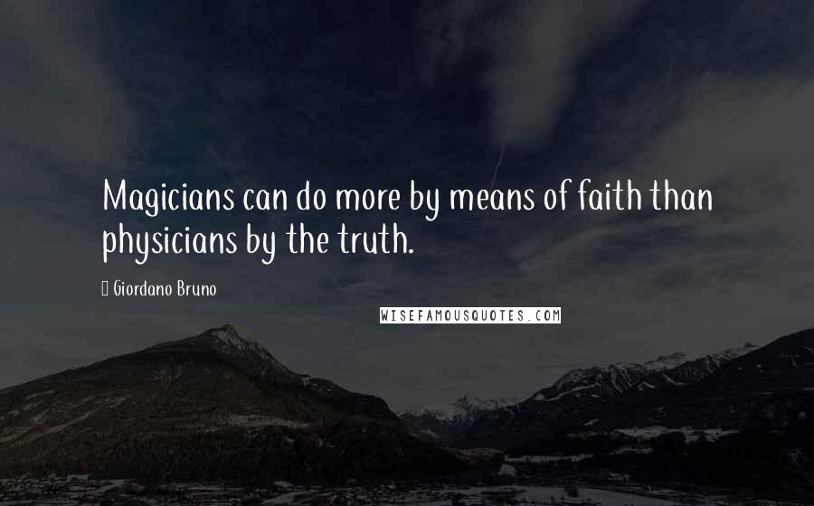Giordano Bruno Quotes: Magicians can do more by means of faith than physicians by the truth.