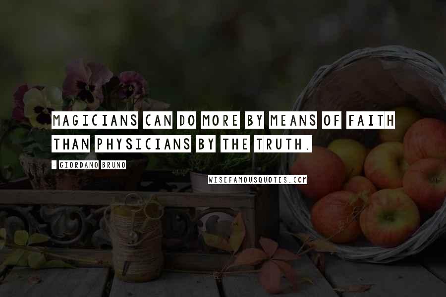 Giordano Bruno Quotes: Magicians can do more by means of faith than physicians by the truth.