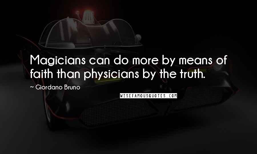 Giordano Bruno Quotes: Magicians can do more by means of faith than physicians by the truth.