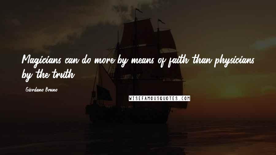 Giordano Bruno Quotes: Magicians can do more by means of faith than physicians by the truth.