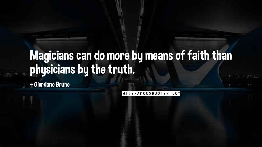 Giordano Bruno Quotes: Magicians can do more by means of faith than physicians by the truth.