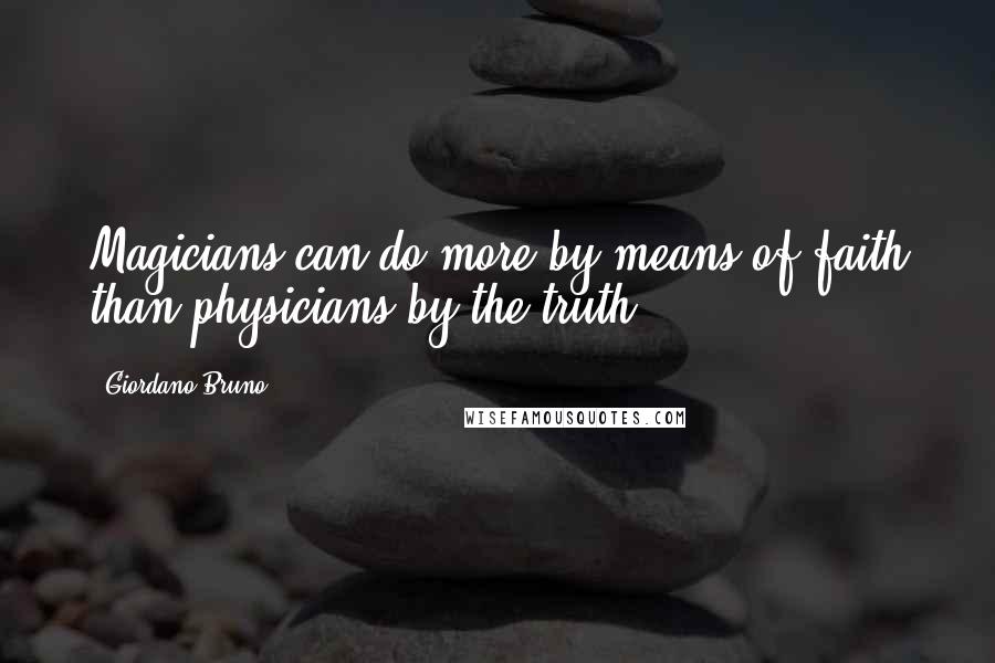Giordano Bruno Quotes: Magicians can do more by means of faith than physicians by the truth.
