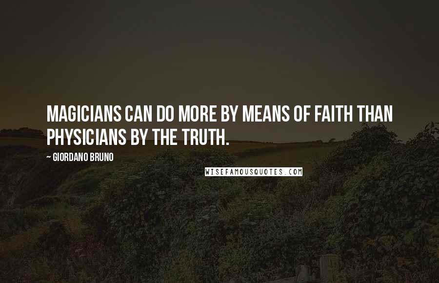 Giordano Bruno Quotes: Magicians can do more by means of faith than physicians by the truth.