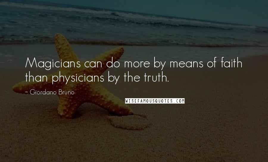 Giordano Bruno Quotes: Magicians can do more by means of faith than physicians by the truth.