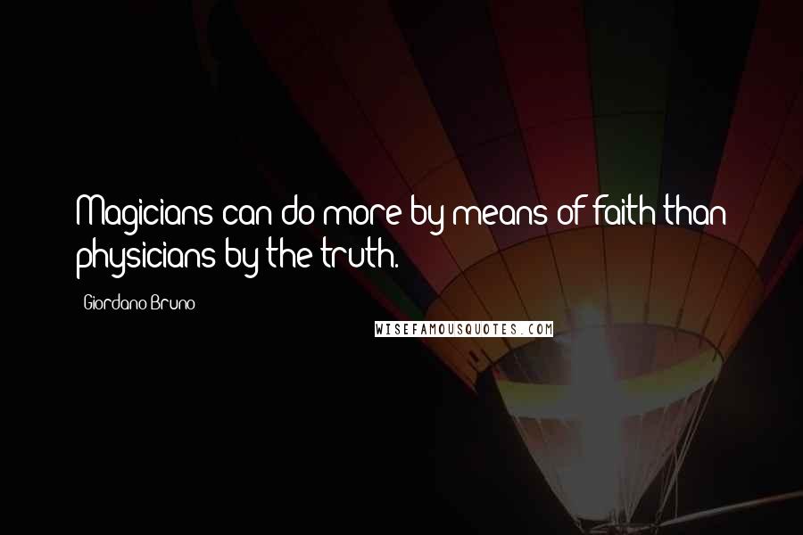 Giordano Bruno Quotes: Magicians can do more by means of faith than physicians by the truth.