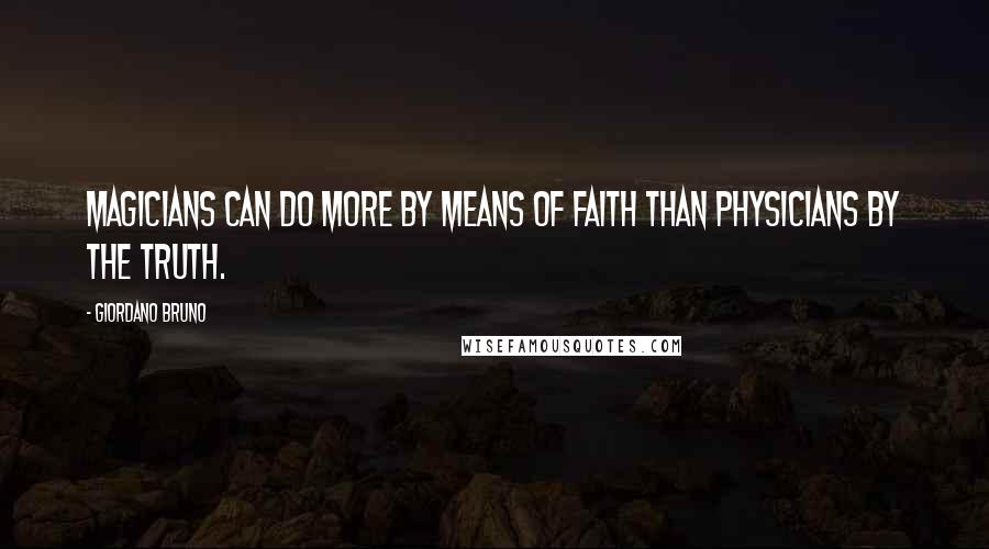 Giordano Bruno Quotes: Magicians can do more by means of faith than physicians by the truth.