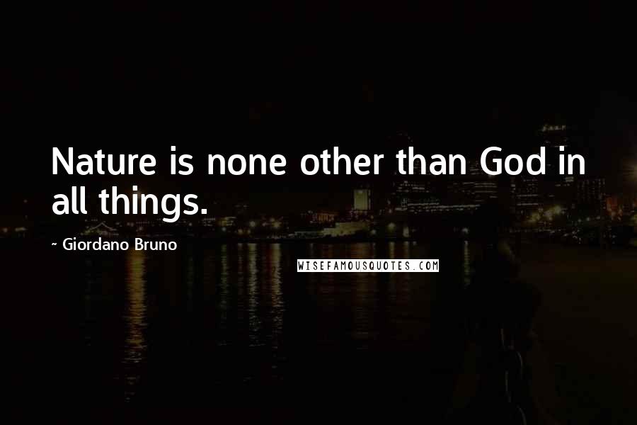 Giordano Bruno Quotes: Nature is none other than God in all things.