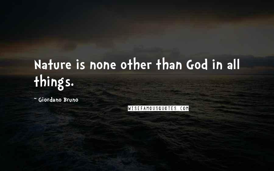 Giordano Bruno Quotes: Nature is none other than God in all things.