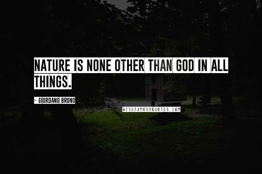 Giordano Bruno Quotes: Nature is none other than God in all things.