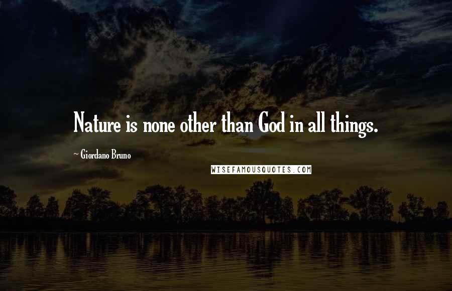 Giordano Bruno Quotes: Nature is none other than God in all things.