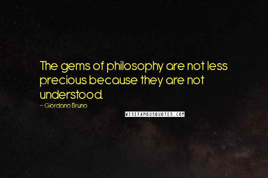 Giordano Bruno Quotes: The gems of philosophy are not less precious because they are not understood.