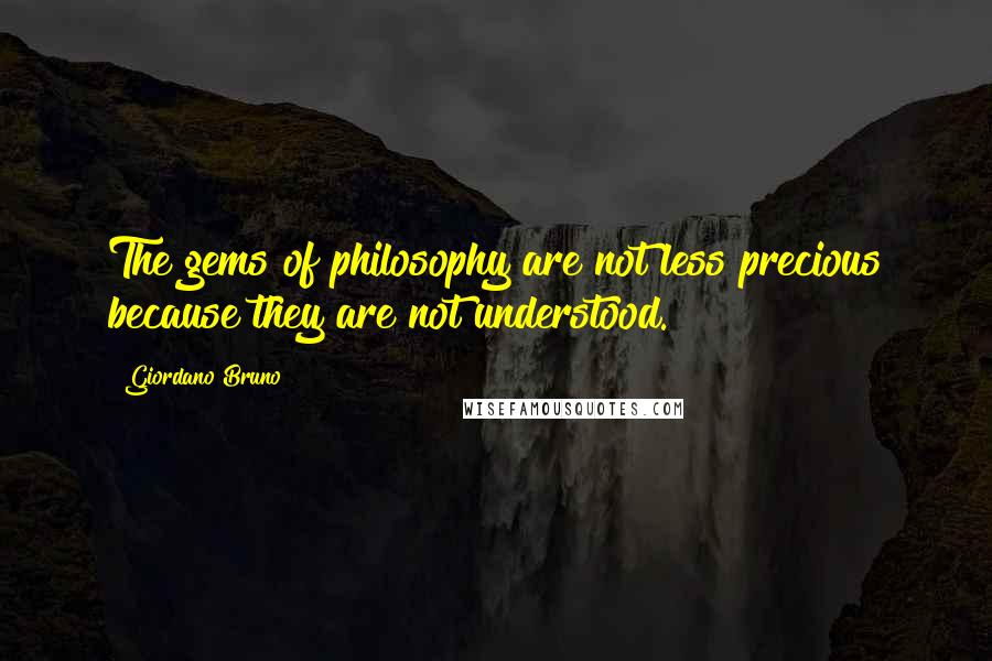 Giordano Bruno Quotes: The gems of philosophy are not less precious because they are not understood.