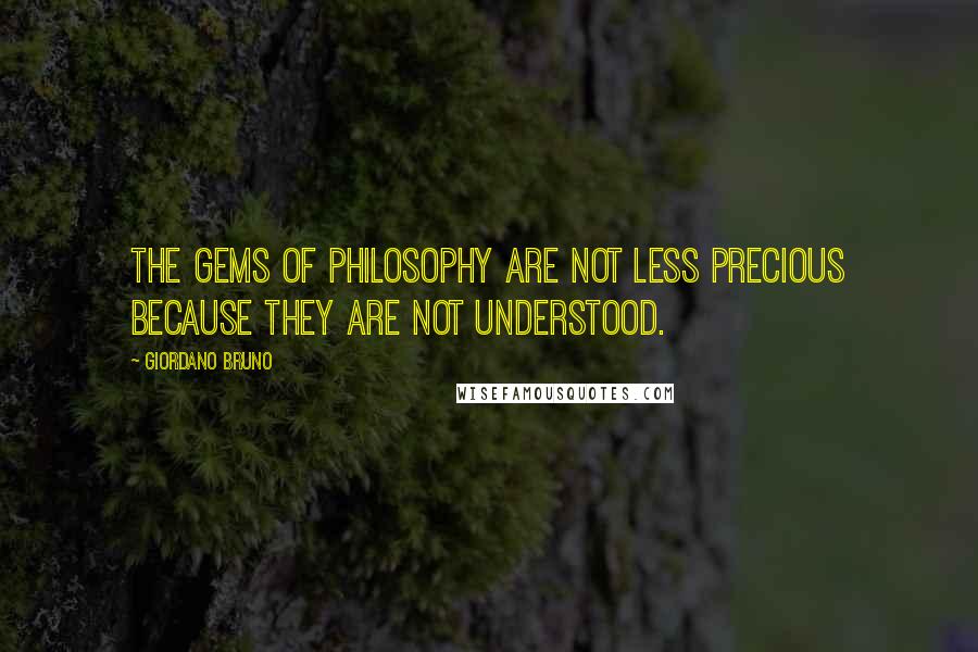 Giordano Bruno Quotes: The gems of philosophy are not less precious because they are not understood.