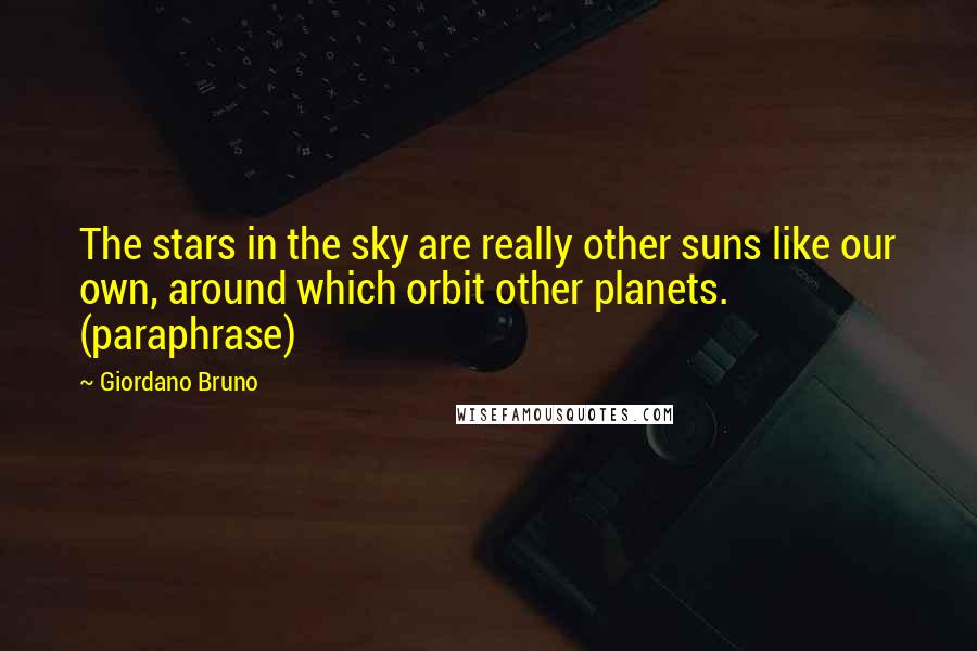 Giordano Bruno Quotes: The stars in the sky are really other suns like our own, around which orbit other planets. (paraphrase)