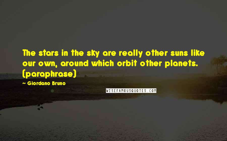 Giordano Bruno Quotes: The stars in the sky are really other suns like our own, around which orbit other planets. (paraphrase)