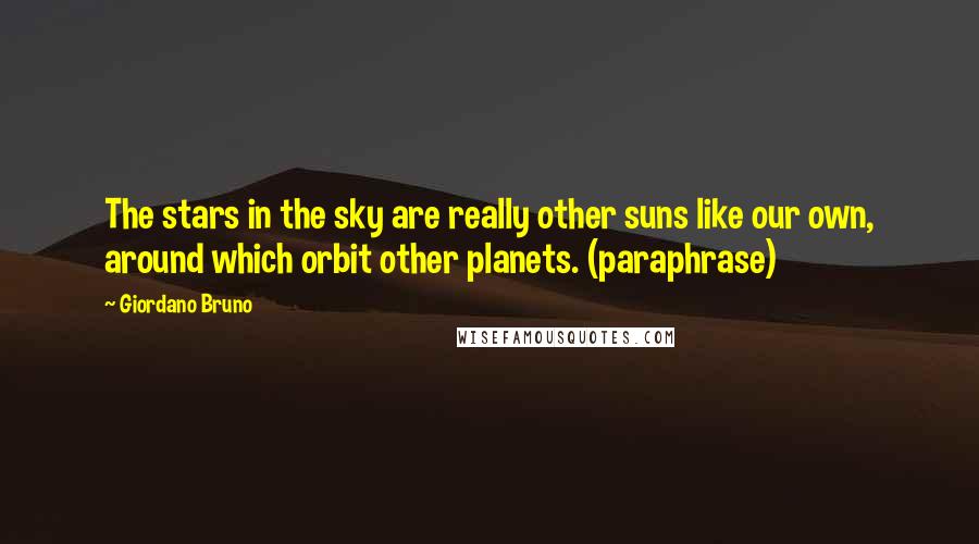 Giordano Bruno Quotes: The stars in the sky are really other suns like our own, around which orbit other planets. (paraphrase)