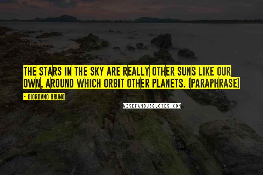 Giordano Bruno Quotes: The stars in the sky are really other suns like our own, around which orbit other planets. (paraphrase)