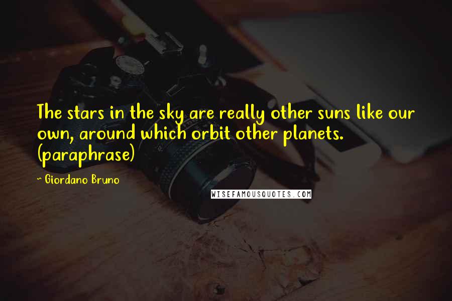 Giordano Bruno Quotes: The stars in the sky are really other suns like our own, around which orbit other planets. (paraphrase)