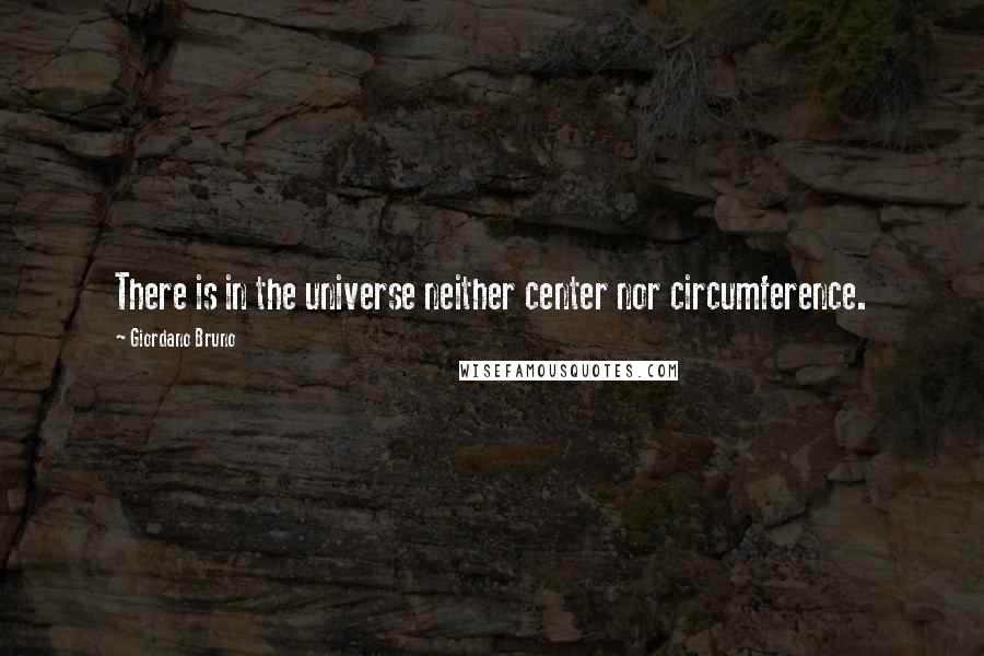 Giordano Bruno Quotes: There is in the universe neither center nor circumference.