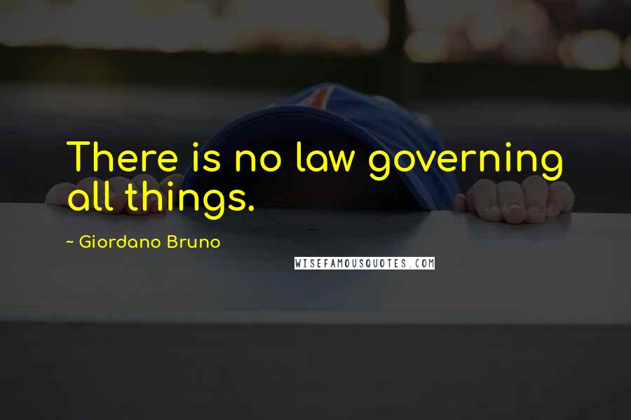 Giordano Bruno Quotes: There is no law governing all things.