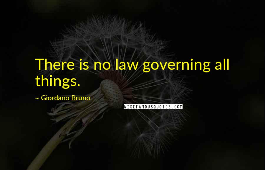 Giordano Bruno Quotes: There is no law governing all things.